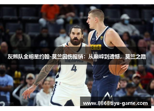 灰熊队全明星约翰-莫兰因伤报销：从巅峰到遗憾，莫兰之路