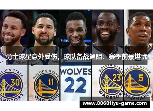 勇士球星意外受伤，球队备战遇阻：赛季前景堪忧
