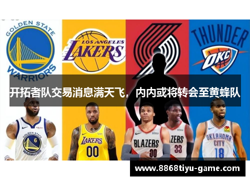 开拓者队交易消息满天飞，内内或将转会至黄蜂队