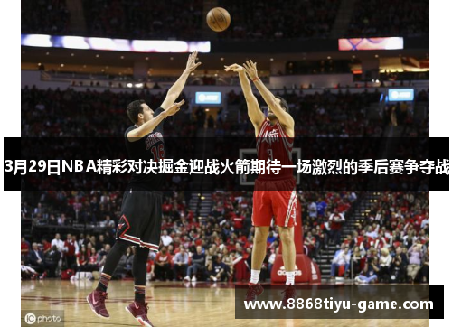 3月29日NBA精彩对决掘金迎战火箭期待一场激烈的季后赛争夺战