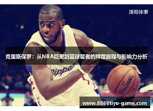 克里斯保罗：从NBA巨星到篮球智者的辉煌旅程与影响力分析