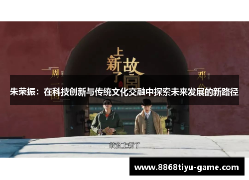 朱荣振：在科技创新与传统文化交融中探索未来发展的新路径